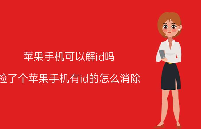 苹果手机可以解id吗 捡了个苹果手机有id的怎么消除？